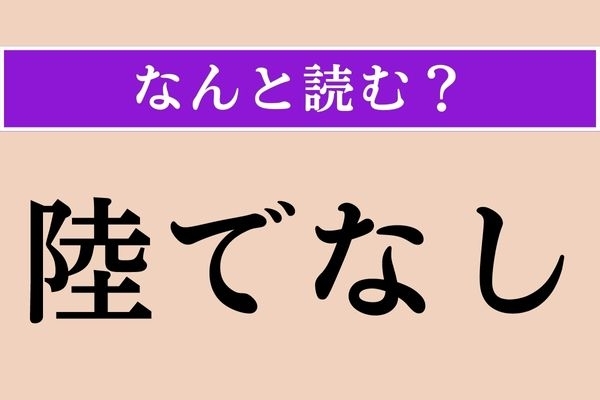 【難読漢字】「陸でなし」正しい読み方は？ いい意味では使われません