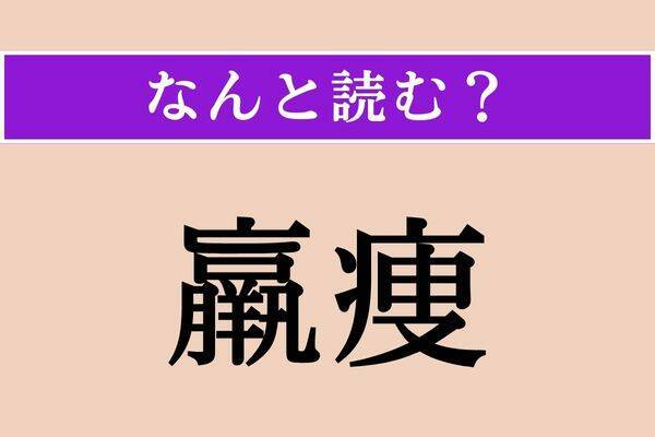 【難読漢字】「羸痩」正しい読み方は？「やせ衰えること」です