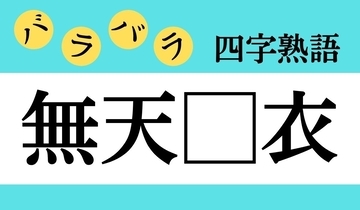 【バラバラ四字熟語 Vol.179】今日のクイズは「無天□衣」