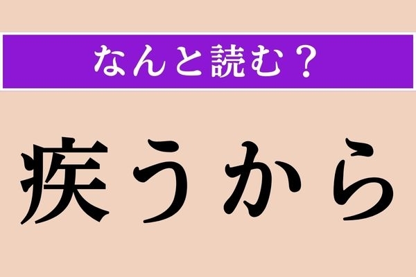 【難読漢字】「疾うから」正しい読み方は？「とっくに」という意味です