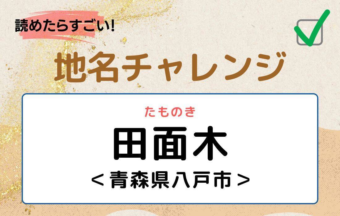 【読めたらすごい！地名チャレンジ Vol.135】「田面木」なんと読む？＜青森県八戸市＞