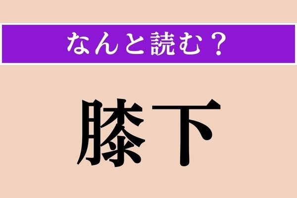 【難読漢字】「膝下」正しい読み方は？ “ひざ”じゃないのか…