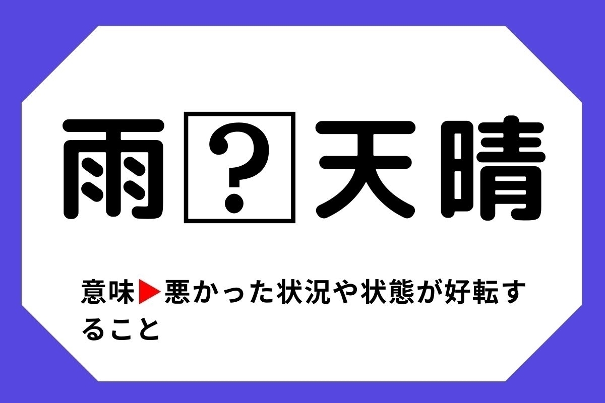【四字熟語クイズ】「雨□天晴」□に入る漢字は？＜Vol.54＞