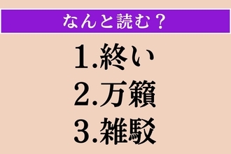 【難読漢字】「終い」「万籟」「雑駁」読める？