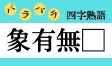 【バラバラ四字熟語 Vol.95】今日のクイズは「象有無□」