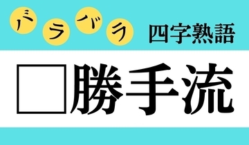 【バラバラ四字熟語 Vol.280】今日のクイズは「□勝手流」