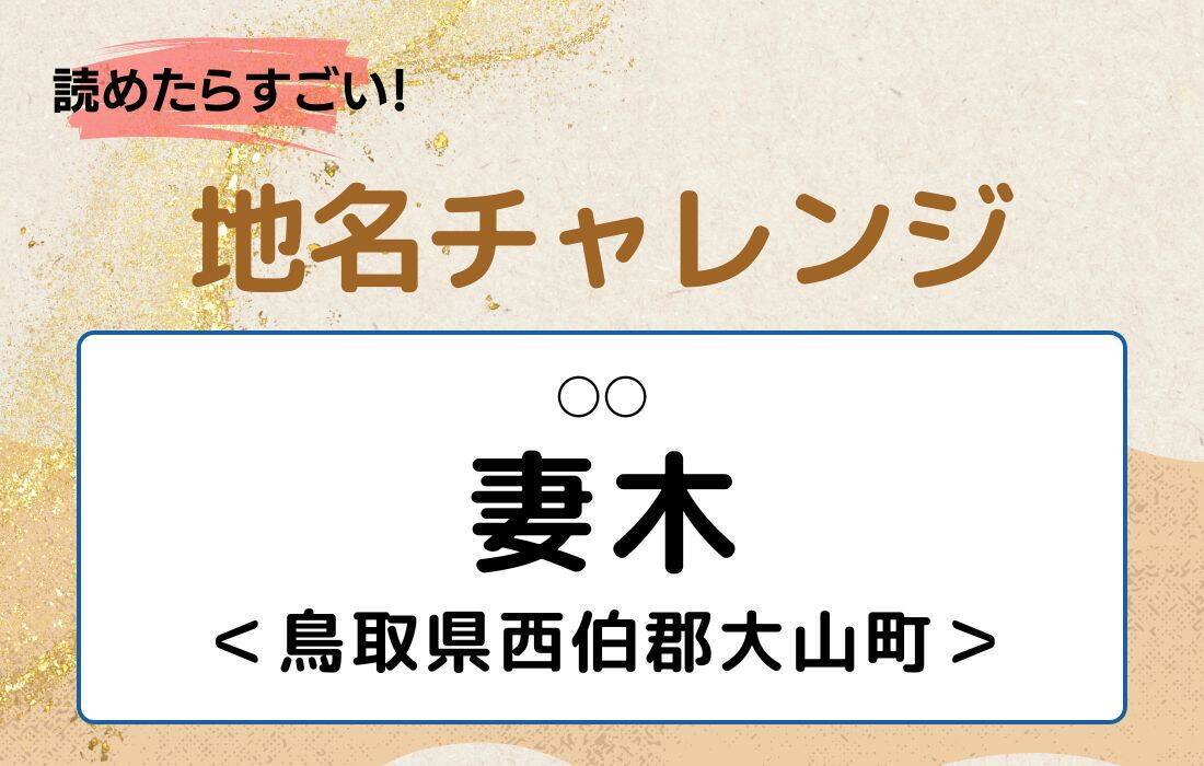 【読めたらすごい！地名チャレンジ Vol.30】「妻木」なんと読む？＜鳥取県西伯郡大山町＞