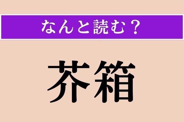 【難読漢字】「芥箱」正しい読み方は？ 何を入れる箱でしょうか？