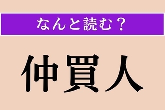 【難読漢字】「仲買人」正しい読み方は？ え、簡単じゃない？