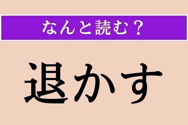 【難読漢字】「退かす」正しい読み方は？「退く（しりぞく）」の「退」ということは…