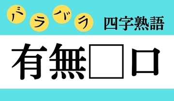 【バラバラ四字熟語 Vol.209】今日のクイズは「有無□口」