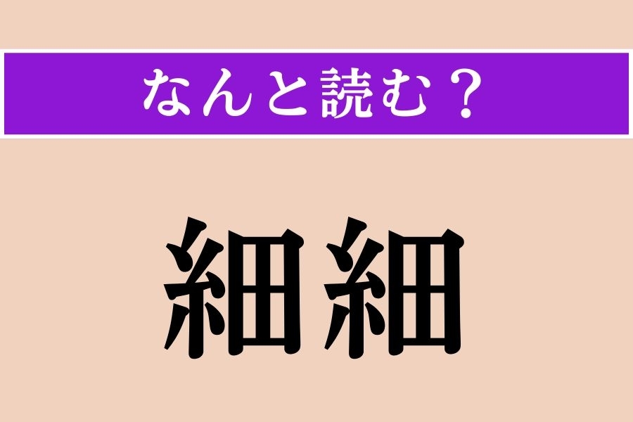 【難読漢字】「細細」正しい読み方は？ 素直に読んでください!?