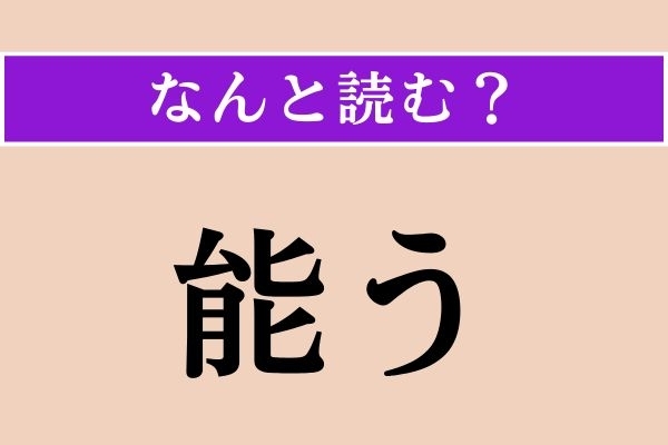 【難読漢字】「能う」正しい読み方は？ 「よう」以外の読み方で、「できる」という意味です