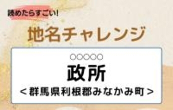 【読めたらすごい！地名チャレンジ Vol.171】「政所」なんと読む？＜群馬県利根郡みなかみ町＞