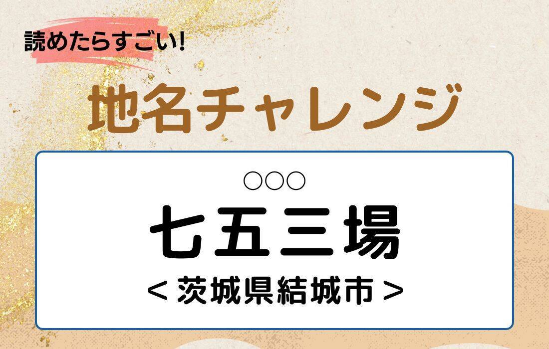 【読めたらすごい！地名チャレンジ Vol.207】「七五三場」なんと読む？＜茨城県結城市＞