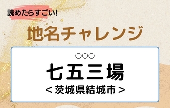 【読めたらすごい！地名チャレンジ Vol.207】「七五三場」なんと読む？＜茨城県結城市＞