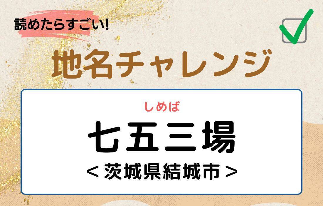 【読めたらすごい！地名チャレンジ Vol.207】「七五三場」なんと読む？＜茨城県結城市＞