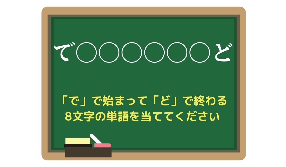 【脳トレひらめきワード Vol.227】「で」で始まって「ど」で終わる8文字の単語は？