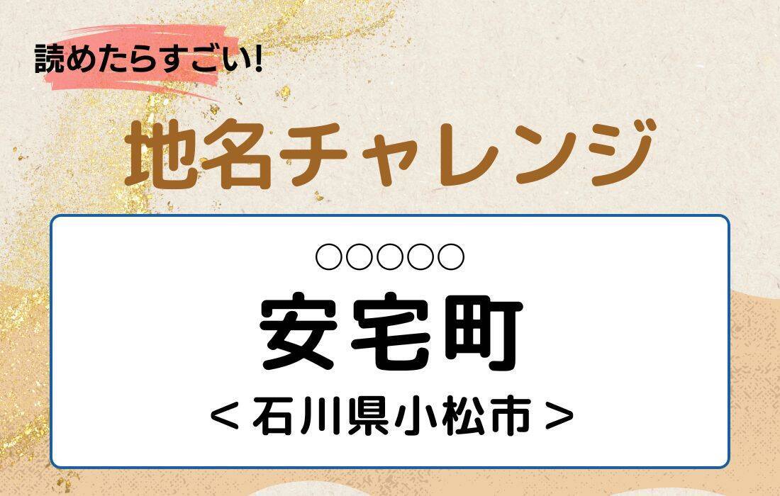 【読めたらすごい！地名チャレンジ Vol.35】「安宅町」なんと読む？＜石川県小松市＞