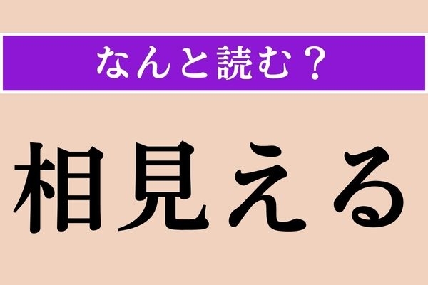 【難読漢字】「相見える」正しい読み方は？ 対面することです