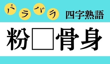 【バラバラ四字熟語 Vol.241】今日のクイズは「粉□骨身」