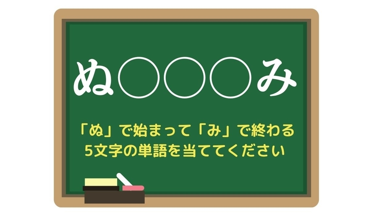 【脳トレひらめきワード Vol.74】「ぬ」で始まって「み」で終わる5文字の単語は？