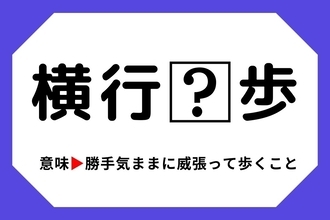 【四字熟語クイズ】「横行□歩」□に入る漢字は？＜Vol.115＞