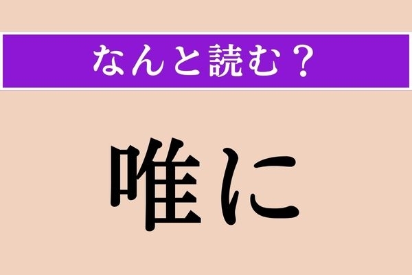 【難読漢字】「唯に」正しい読み方は？「啻に」と同じ読み方です