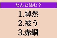 【難読漢字】「綽然」「被う」「赤銅」読める？