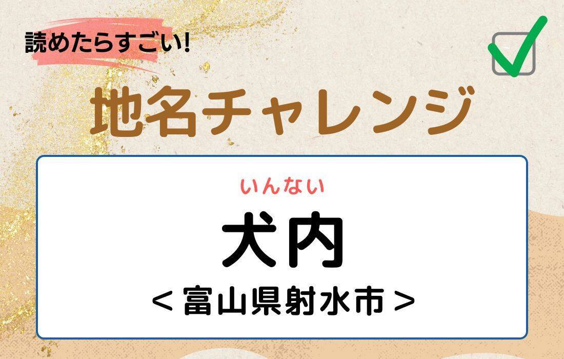 【読めたらすごい！地名チャレンジ Vol.19】「犬内」なんと読む？＜富山県射水市＞