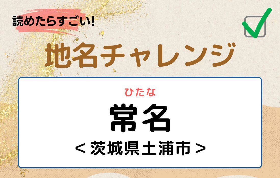【読めたらすごい！地名チャレンジ Vol.216】「常名」なんと読む？＜茨城県土浦市＞