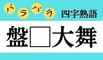 【バラバラ四字熟語 Vol.315】今日のクイズは「盤□大舞」