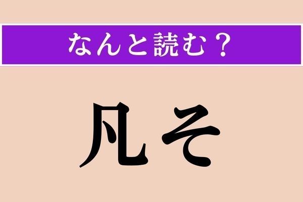 【難読漢字】「凡そ」正しい読み方は？ 会話で口にはしますが、こう書くとは！