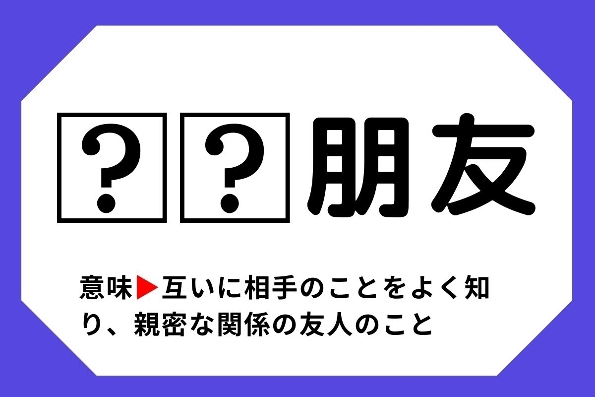 【四字熟語クイズ】「□□朋友」□に入る漢字は？＜Vol.141＞