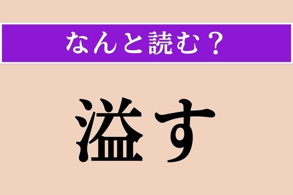 【難読漢字】「溢す」正しい読み方は？ 「零す」と同じ読み方です
