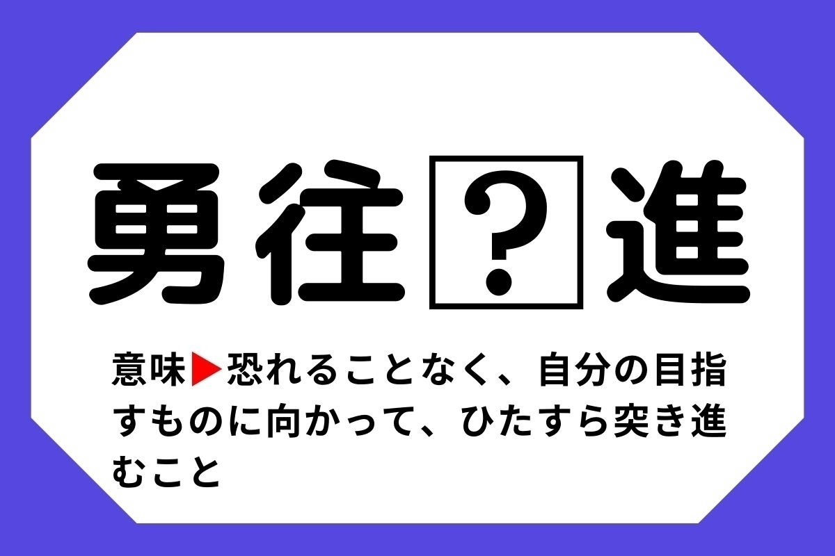 【四字熟語クイズ】「勇往□進」□に入る漢字は？＜Vol.102＞
