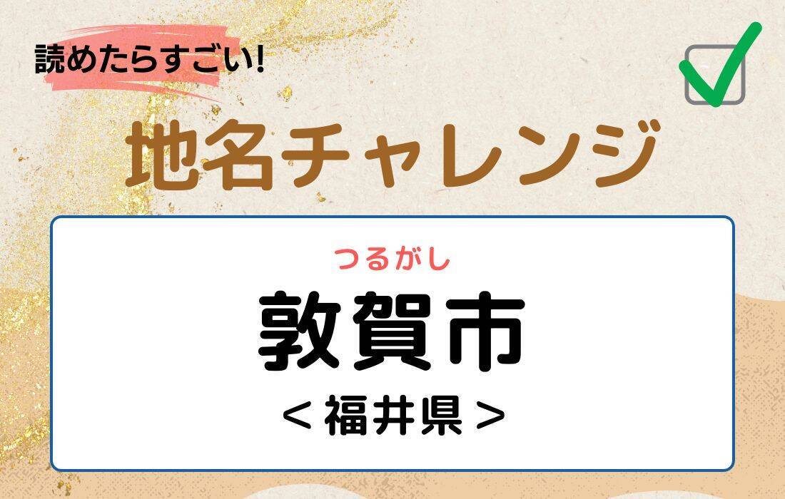 【読めたらすごい！地名チャレンジ Vol.149】「敦賀市」なんと読む？＜福井県＞