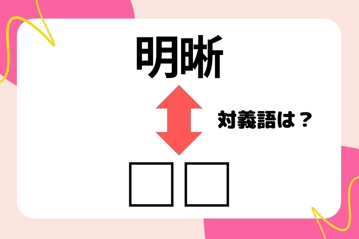 【対義語クイズ】反対の意味を持つ言葉わかりますか？＜Vol.263＞