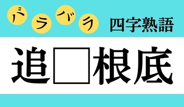 【バラバラ四字熟語 Vol.257】今日のクイズは「追□根底」