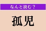 【難読漢字】「孤児」正しい読み方は？「こじ」ではない読み方わかりますか？