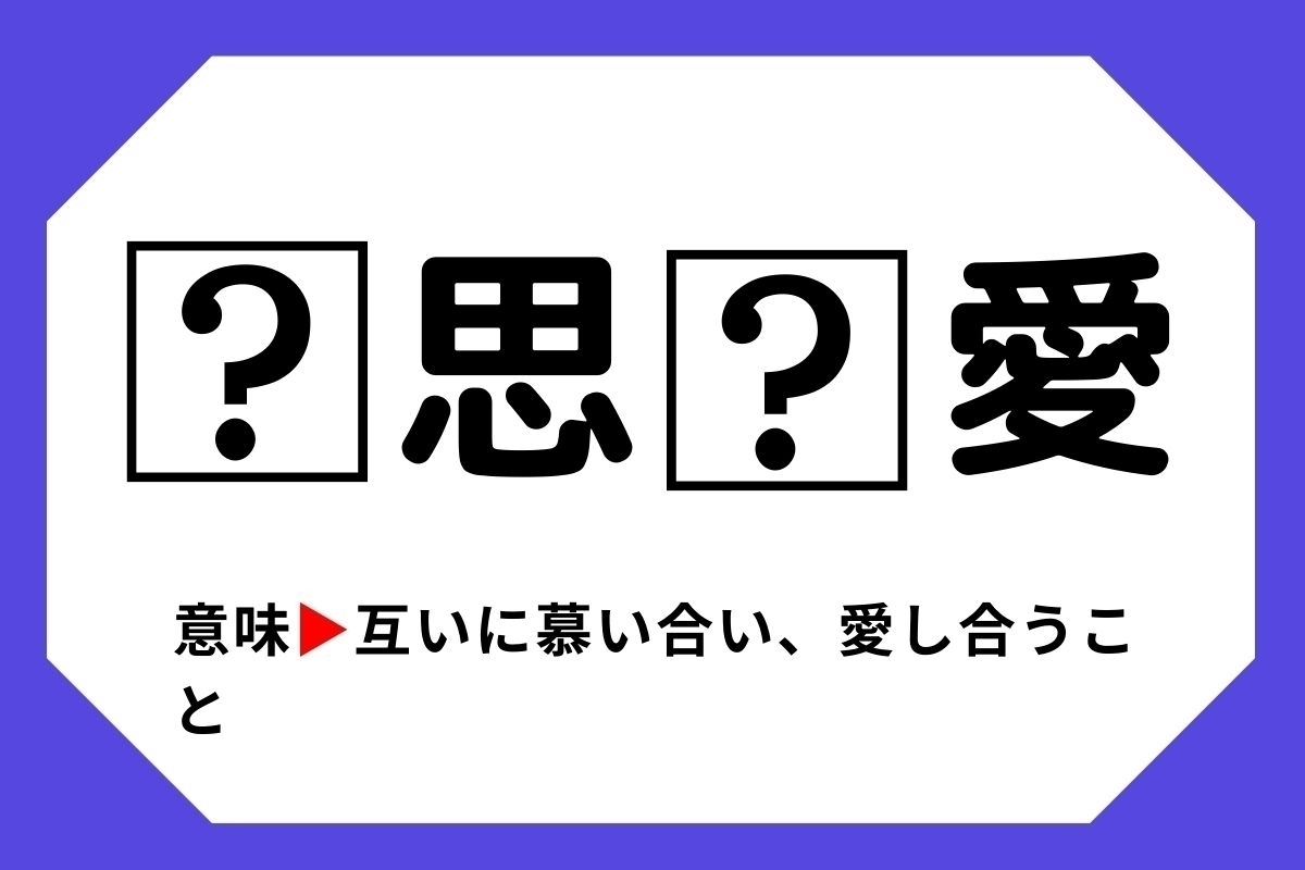 【四字熟語クイズ】「□思□愛」□に入る漢字は？＜Vol.38＞