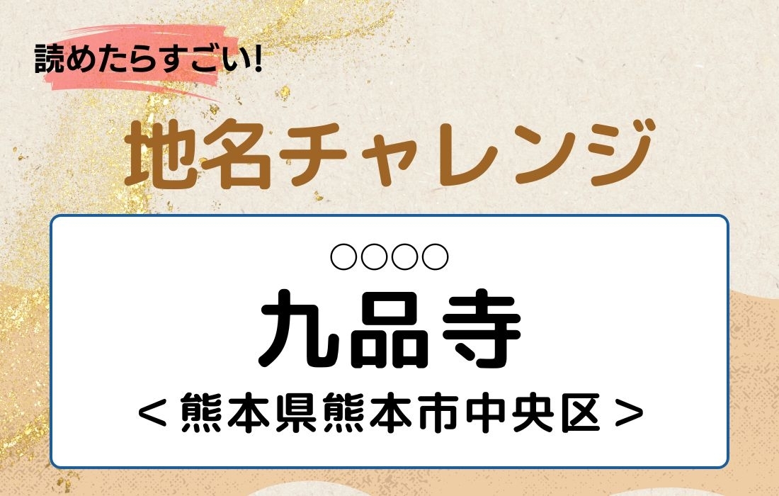 【読めたらすごい！地名チャレンジ Vol.227】「九品寺」なんと読む？＜熊本県熊本市中央区＞