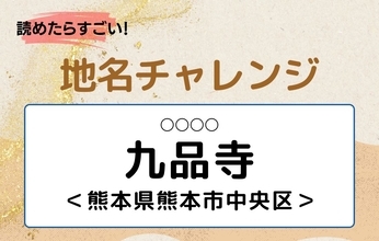 【読めたらすごい！地名チャレンジ Vol.227】「九品寺」なんと読む？＜熊本県熊本市中央区＞
