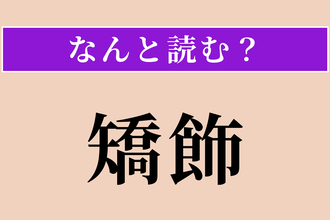 【難読漢字】「矯飾」正しい読み方は？ 見かけをよく飾ることを言います