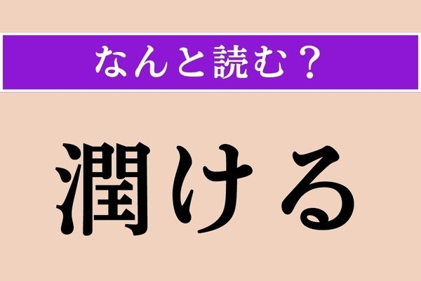 【難読漢字】「潤ける」正しい読み方は？「潤」は「潤い（うるおい）」とも読みます