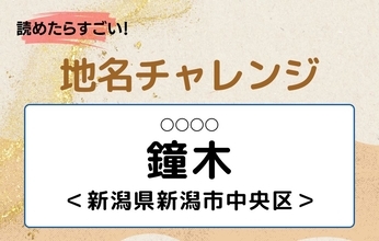 【読めたらすごい！地名チャレンジ Vol.181】「鐘木」なんと読む？＜新潟県新潟市中央区　＞