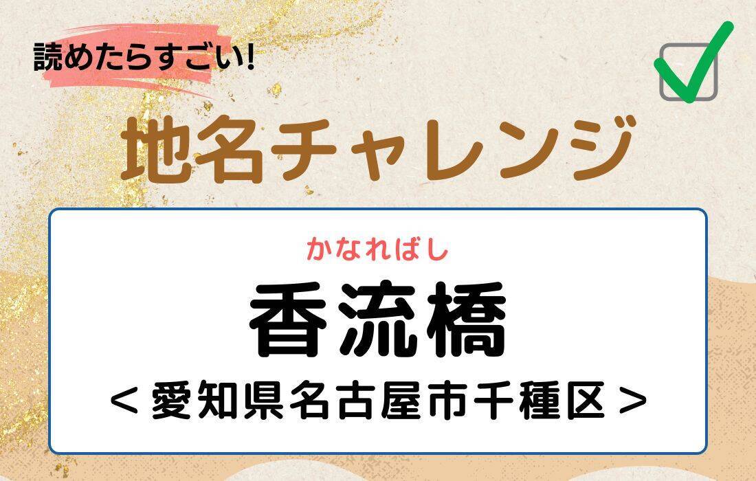 【読めたらすごい！地名チャレンジ Vol.259】「香流橋」なんと読む？＜愛知県名古屋市千種区＞