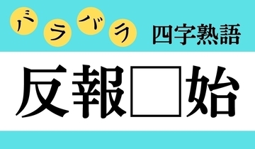 【バラバラ四字熟語 Vol.289】今日のクイズは「反報□始」
