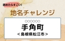 【読めたらすごい！地名チャレンジ Vol.132】「手角町」なんと読む？＜島根県松江市＞の画像