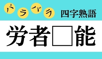 【バラバラ四字熟語 Vol.229】今日のクイズは「労者□能」